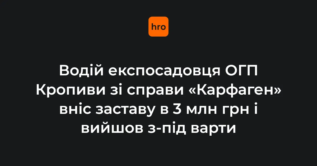 Водій експосадовця ОГП Кропиви вийшов із СІЗО, внісши 3 млн грн застави