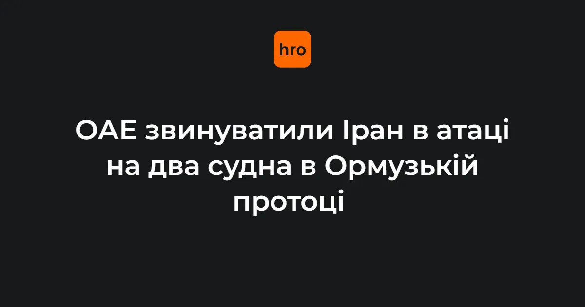 ОАЕ звинуватили Іран в атаці на два свої судна в Ормузькій протоці