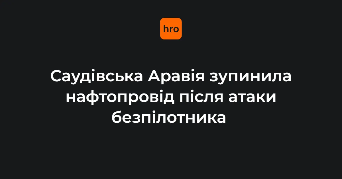 Саудівська Аравія зупинила нафтопровід «Схід-Захід» через атаку дрона