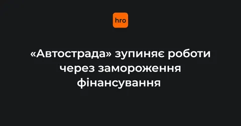 «Автострада» зупиняє всі роботи: держава вимкнула фінансування капітальних видат