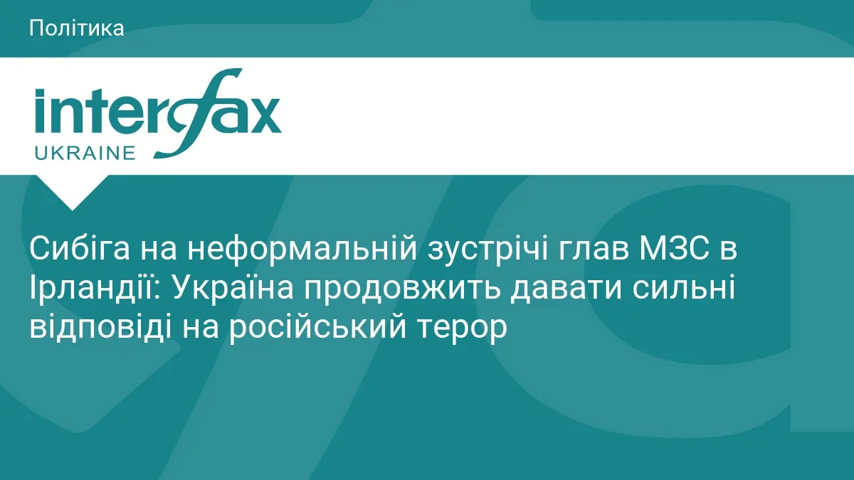 Сибіга в Ірландії: Україна посилить тиск на РФ і чекає на нові санкції ЄС