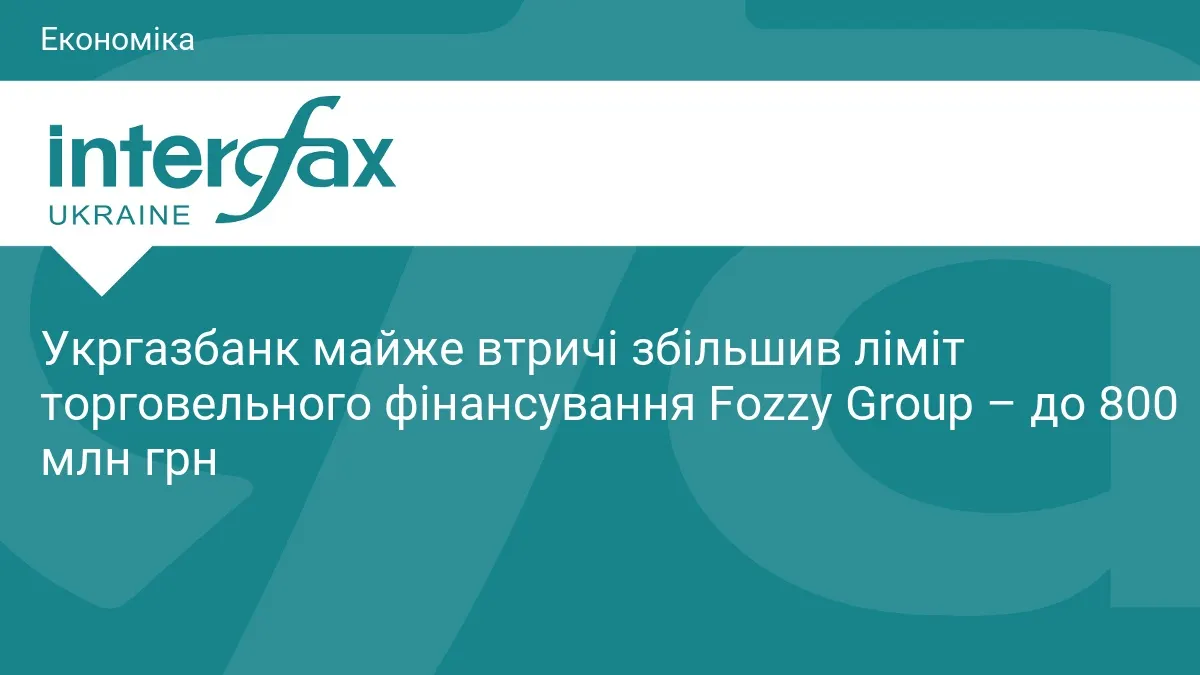 Укргазбанк збільшив ліміт для Fozzy Group до 800 млн грн — що це дасть ритейлу