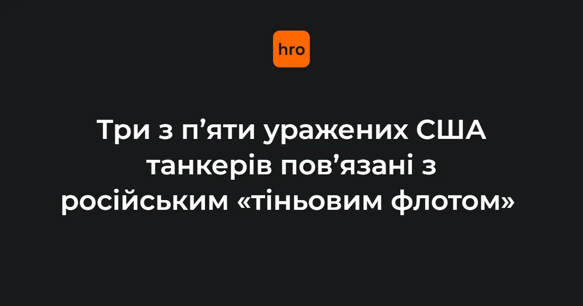Три з п'яти танкерів, уражених США, виявилися частиною російського тіньового флоту