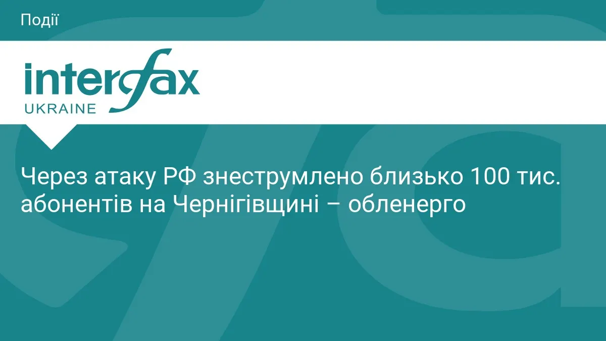 Удар по енергооб'єкту в сусідній області знеструмив близько 100 тисяч абонентів на Чернігівщині