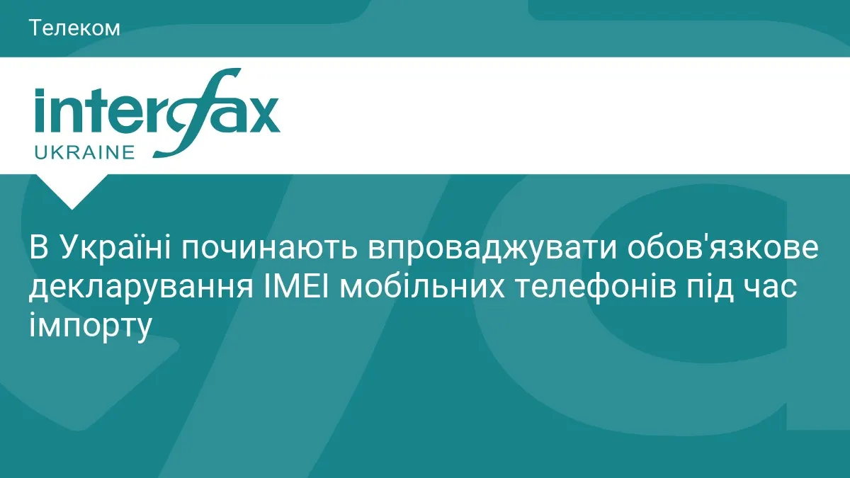 В Україні запроваджують обов'язкове декларування IMEI при імпорті телефонів