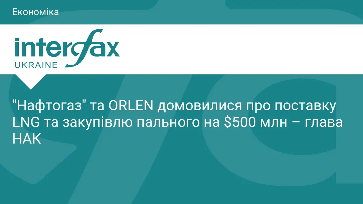 «Нафтогаз» і ORLEN домовилися про LNG та пальне на $500 млн