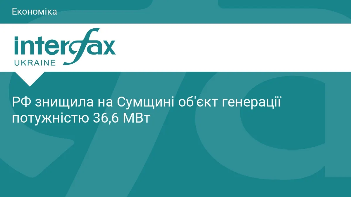 Російські удари знищили на Сумщині генерацію на 36,6 МВт — це чверть потужностей області