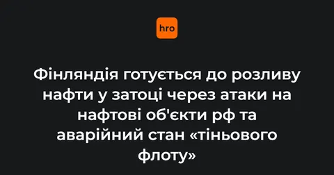 Фінляндія готується до розливу нафти в затоці через атаки на об'єкти рф
